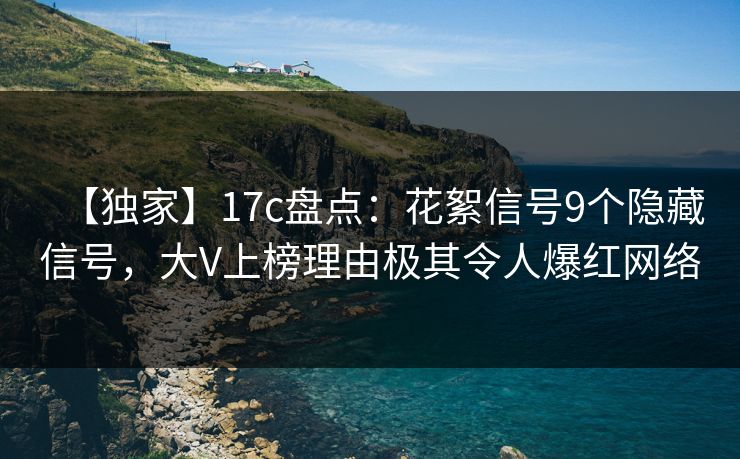【独家】17c盘点:花絮信号9个隐藏信号,大V上榜理由极其令人爆红网络 【独家】17c盘点:花絮信号9个隐藏信号,大V上榜理由极其令人爆红网络
