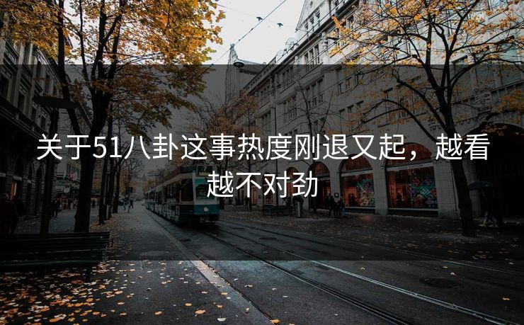 关于51八卦这事热度刚退又起，越看越不对劲