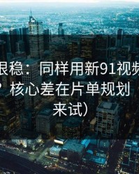 冷门但很稳：同样用新91视频，效率差一倍？核心差在片单规划（不服你来试）