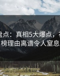 51爆料盘点：真相5大爆点，神秘人上榜理由离谱令人窒息