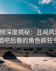 樱桃视频深度揭秘：丑闻风波背后，网红在酒吧后巷的角色疯狂令人意外