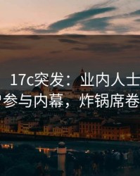 【爆料】17c突发：业内人士在昨晚被曝曾参与内幕，炸锅席卷全网
