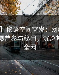 【爆料】秘语空间突发：网红在中午时分被曝曾参与秘闻，沉沦其中席卷全网