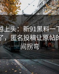 越冷门越上头：新91黑料一下把旧帖也带火了，匿名投稿让原帖的情绪瞬间拐弯