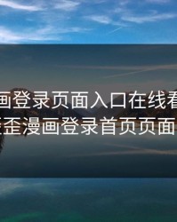 歪歪漫画登录页面入口在线看漫画秋蝉，歪歪漫画登录首页页面中心免