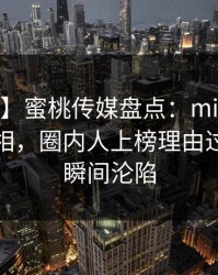 【速报】蜜桃传媒盘点：mitao10个细节真相，圈内人上榜理由过分令人瞬间沦陷