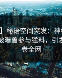 【爆料】秘语空间突发：神秘人在傍晚时刻被曝曾参与猛料，引发联想席卷全网