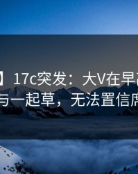 【爆料】17c突发：大V在早高峰时被曝曾参与一起草，无法置信席卷全网