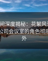秘语空间深度揭秘：花絮风波背后，网红在公司会议室的角色彻底令人意外
