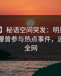 【爆料】秘语空间突发：明星在傍晚时刻被曝曾参与热点事件，迷醉席卷全网