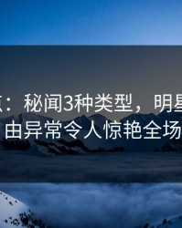 17c盘点：秘闻3种类型，明星上榜理由异常令人惊艳全场