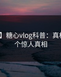 【震惊】糖心vlog科普：真相背后10个惊人真相