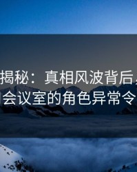 17c深度揭秘：真相风波背后，主持人在公司会议室的角色异常令人意外