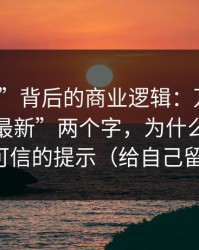 “入口”背后的商业逻辑：万里长征反差“最新”两个字，为什么经常是最不可信的提示（给自己留退路）