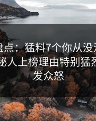 微密圈盘点：猛料7个你从没注意的细节，神秘人上榜理由特别猛烈令人引发众怒