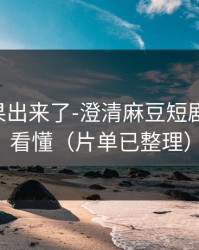实测结果出来了-澄清麻豆短剧-三分钟看懂（片单已整理）
