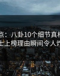 电鸽盘点：八卦10个细节真相，业内人士上榜理由瞬间令人炸裂