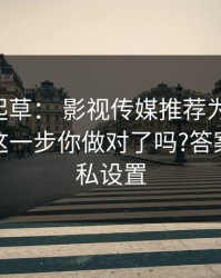 17c一起草： 影视传媒推荐为什么忽然变猛这一步你做对了吗?答案藏在隐私设置