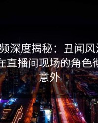 樱桃视频深度揭秘：丑闻风波背后，主持人在直播间现场的角色彻底令人意外