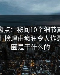 微密圈盘点：秘闻10个细节真相，业内人士上榜理由疯狂令人炸裂，微秘圈是干什么的