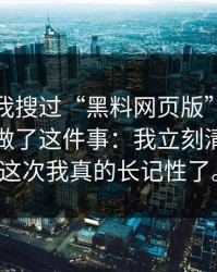 我承认我搜过“黑料网页版”，但最后我只做了这件事：我立刻清了缓存这次我真的长记性了。