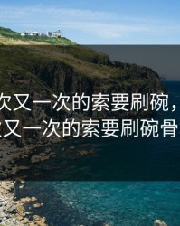 厨房一次又一次的索要刷碗，厨房一次又一次的索要刷碗骨科
