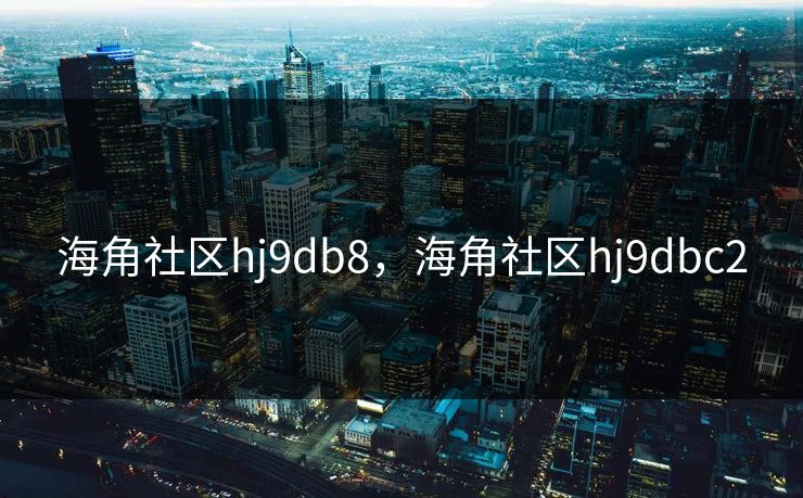 海角社区hj9db8，海角社区hj9dbc2