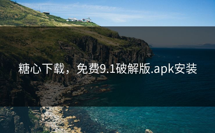 糖心下载，免费9.1破解版.apk安装