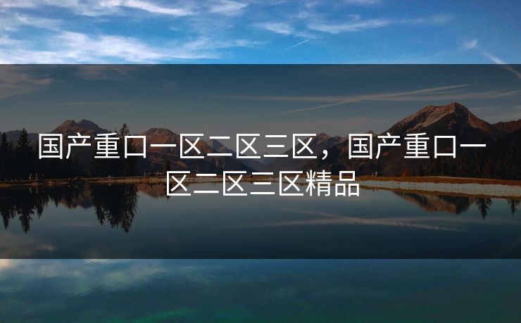 国产重口一区二区三区,国产重口一区二区三区精品 国产重口一区二区三区,国产重口一区二区三区精品