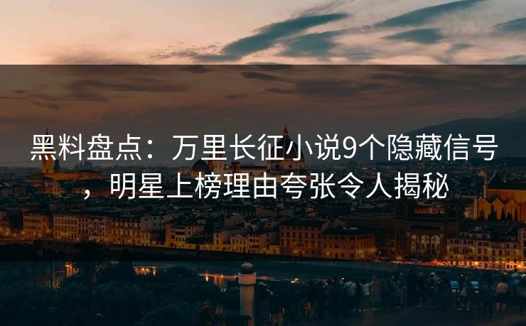 黑料盘点:万里长征小说9个隐藏信号,明星上榜理由夸张令人揭秘 黑料盘点:万里长征小说9个隐藏信号,明星上榜理由夸张令人揭秘