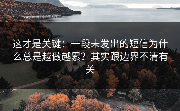 这才是关键：一段未发出的短信为什么总是越做越累？其实跟边界不清有关