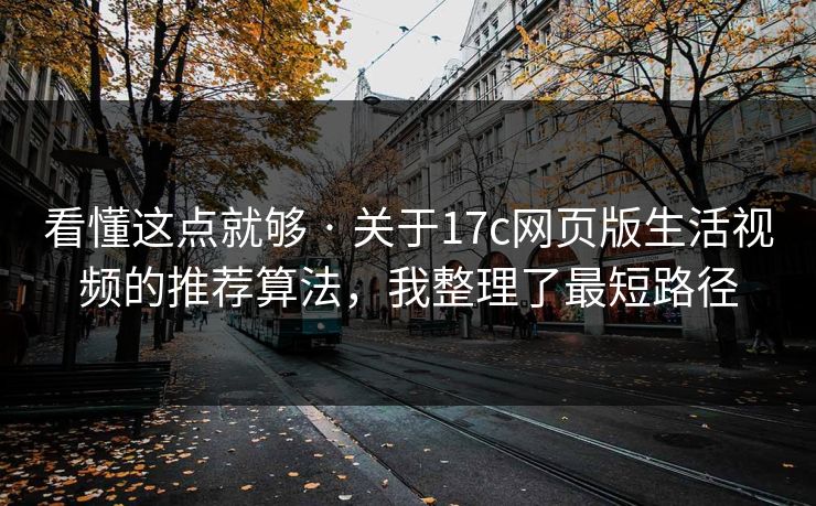 看懂这点就够 · 关于17c网页版生活视频的推荐算法，我整理了最短路径